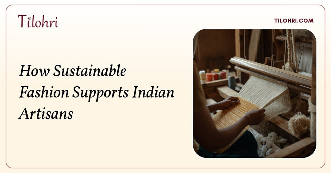 How Sustainable Fashion Supports Indian Artisans - Tilohri
