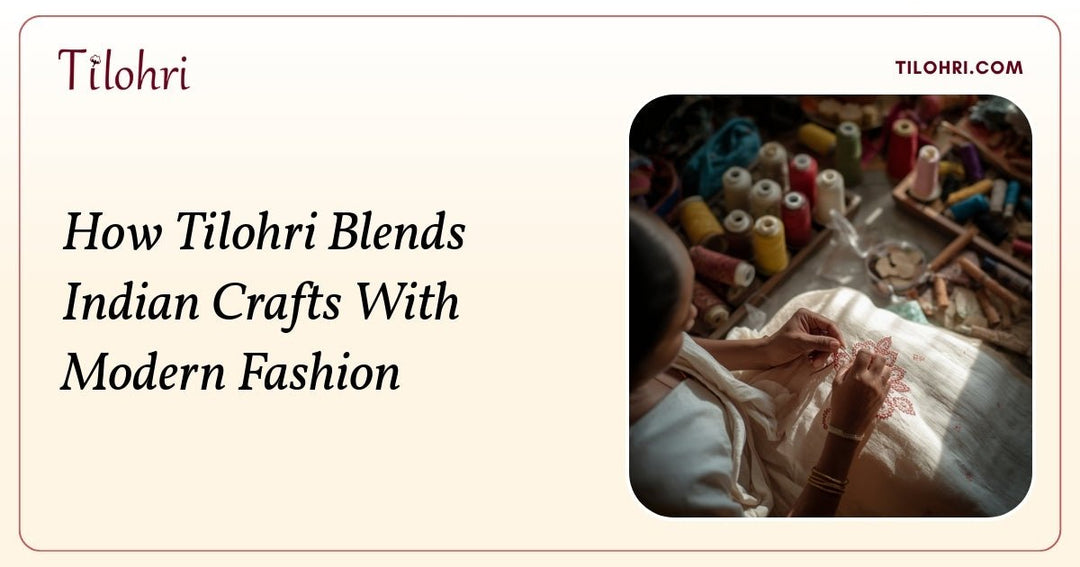 How Tilohri Blends Indian Crafts with Modern Fashion - Tilohri