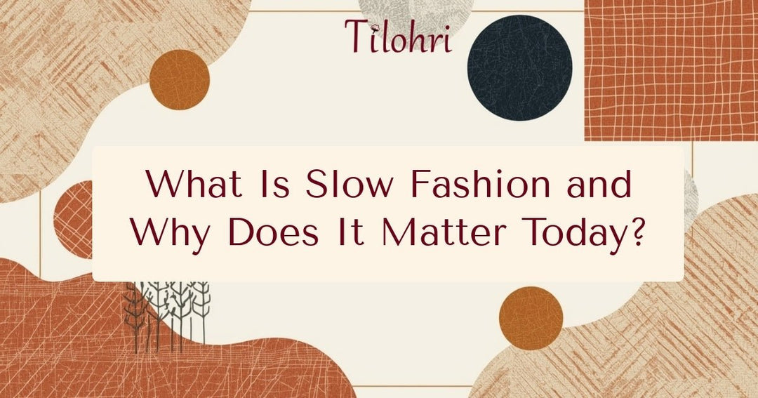 What Is Slow Fashion and Why Does It Matter Today - Tilohri
