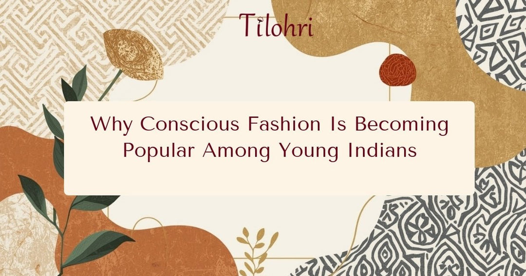 Why Conscious Fashion Is Becoming Popular Among Young Indians - Tilohri