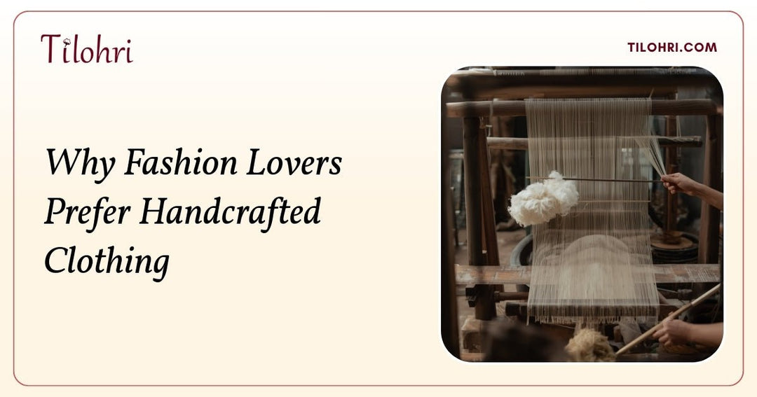 Why Fashion Lovers Prefer Handcrafted Clothing - Tilohri
