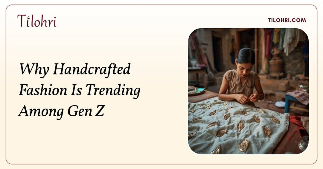 Why Handcrafted Fashion Is Trending Among Gen Z - Tilohri