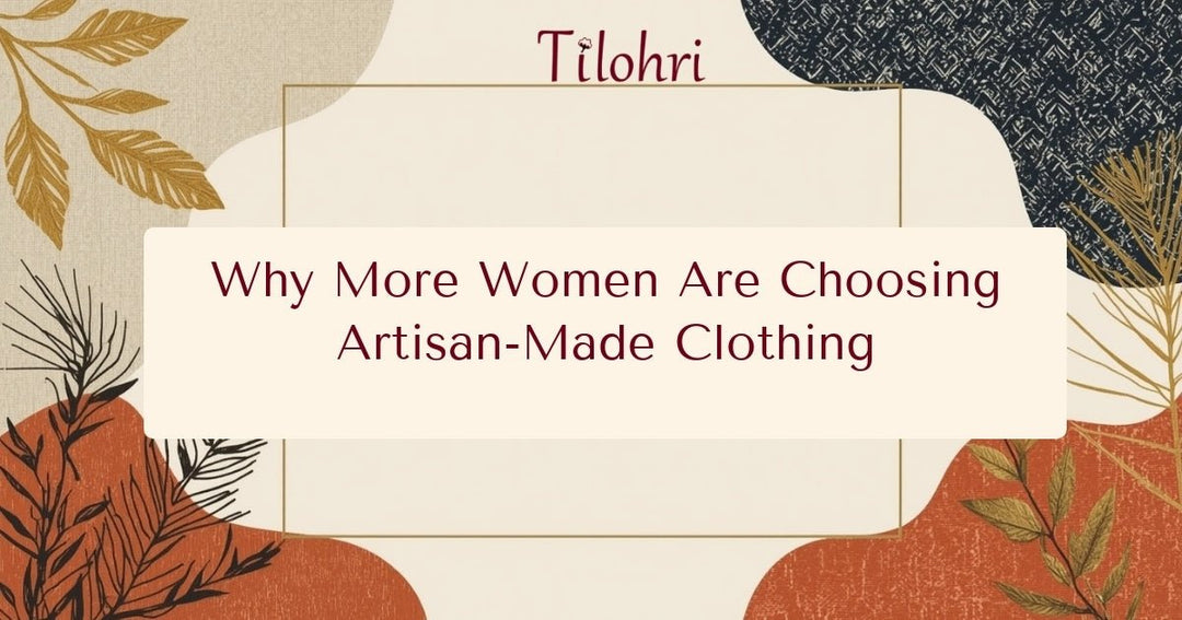 Why More Women Are Choosing Artisan-Made Clothing - Tilohri